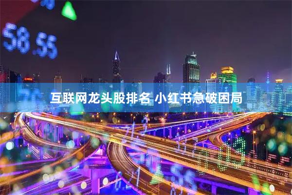 互联网龙头股排名 小红书急破困局