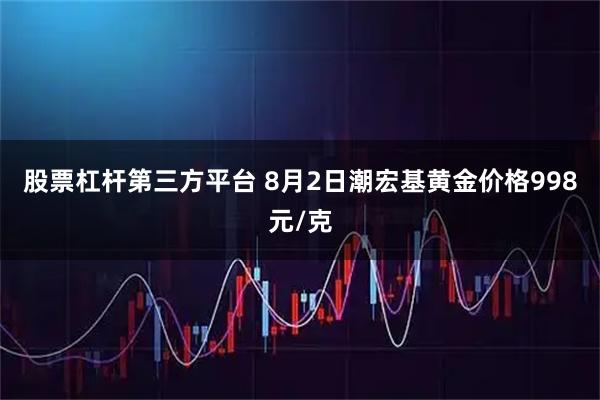 股票杠杆第三方平台 8月2日潮宏基黄金价格998元/克