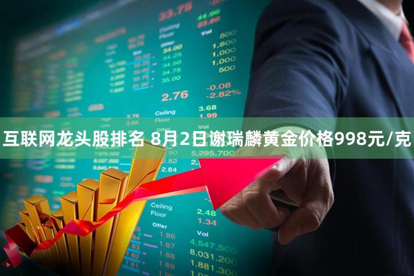 互联网龙头股排名 8月2日谢瑞麟黄金价格998元/克
