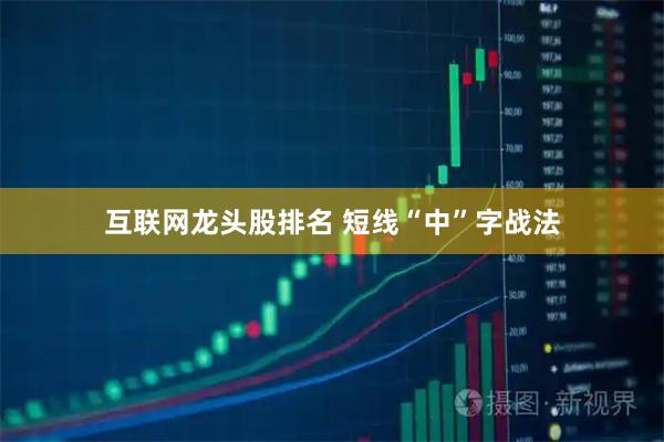 互联网龙头股排名 短线“中”字战法
