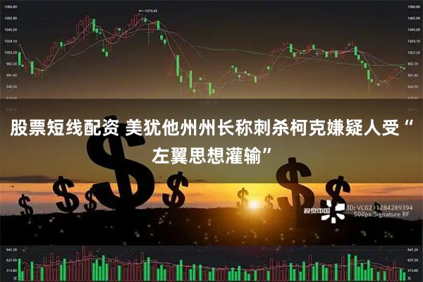 股票短线配资 美犹他州州长称刺杀柯克嫌疑人受“左翼思想灌输”
