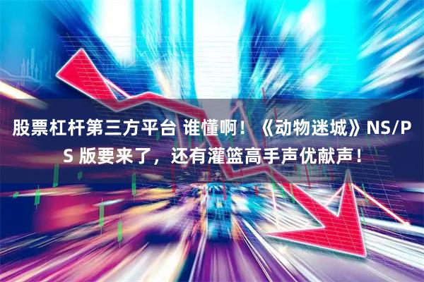 股票杠杆第三方平台 谁懂啊!《动物迷城》NS/PS 版要来了,还有灌篮高手声优献声!