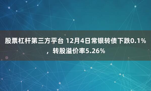 股票杠杆第三方平台 12月4日常银转债下跌0.1%,转股溢价率5.26%